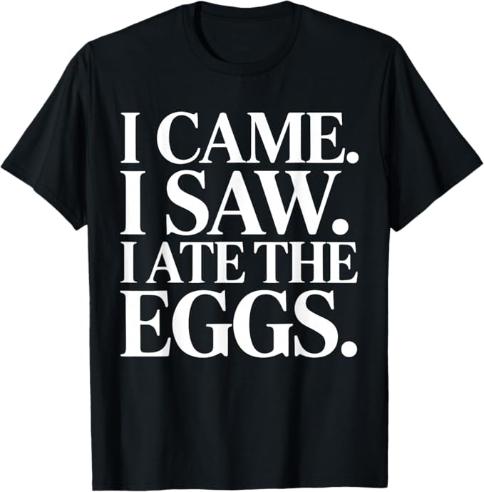 I Came I Saw I Ate The Eggs Funny Food Lover Design T-Shirt