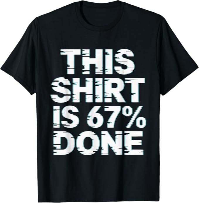 This Design is 67 Percent Done Glitch Text Graphic T-Shirt
