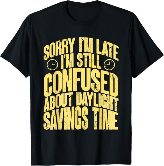 Funny Sorry Im Late Im Confused About Daylight Savings Time T-Shirt