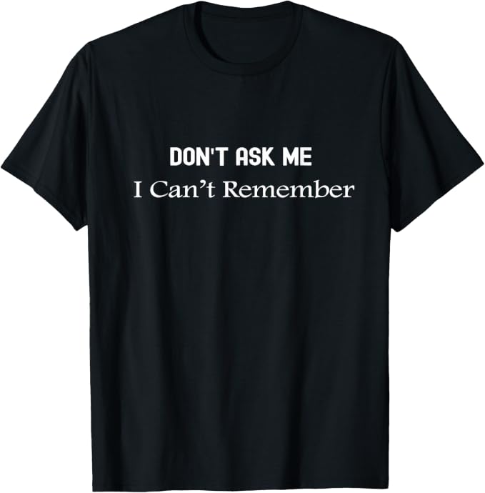 Don't Ask Me I Can't Remember Funny Memory Quote T-Shirt