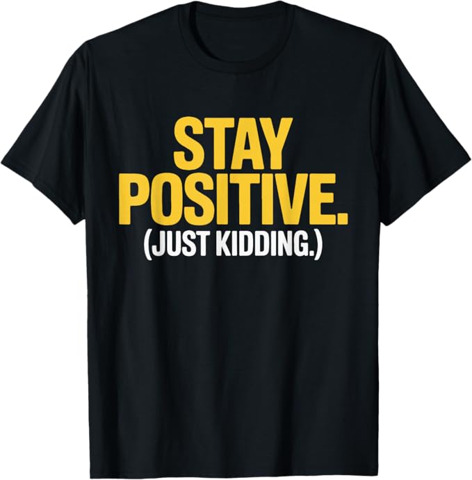 Stay Positive Just Kidding Funny Sarcastic Humor Design T-Shirt