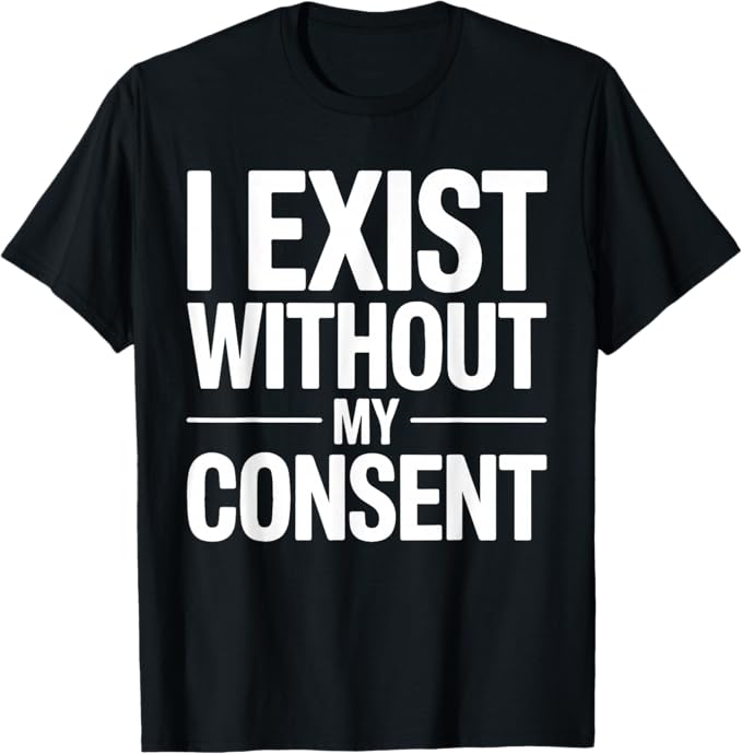 I Exist Without My Consent Funny Sarcastic Quote Design T-Shirt