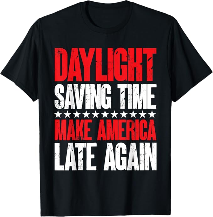 Daylight Savings Time Make America Late Again Men Women T-Shirt