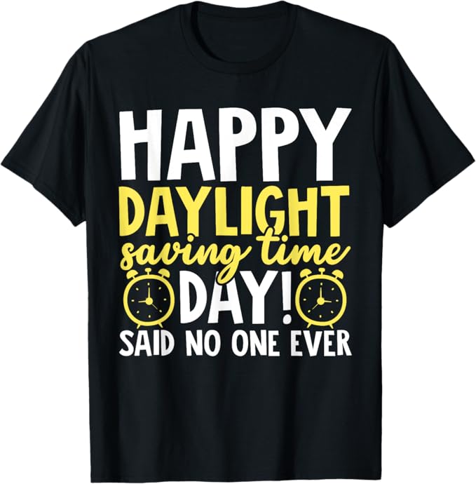 Happy Daylight Savings Time Day - Said No One Ever Men Women T-Shirt