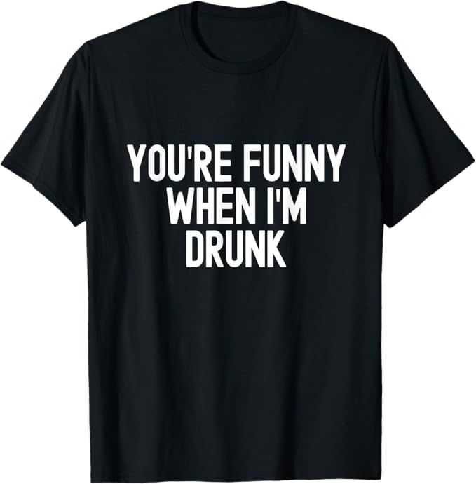You’re Funny When I’m Drunk Bold Text Drinking Design T-Shirt