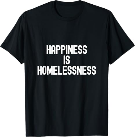 Happiness is Homelessness Satirical Statement Design T-Shirt