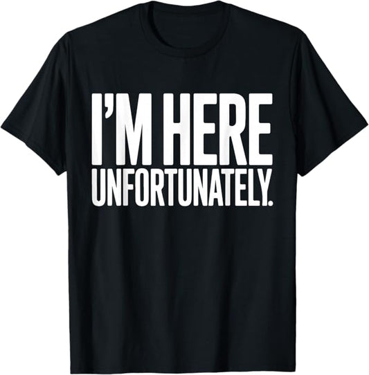 Im Here Unfortunately Bold Sarcasm Statement Design T-Shirt