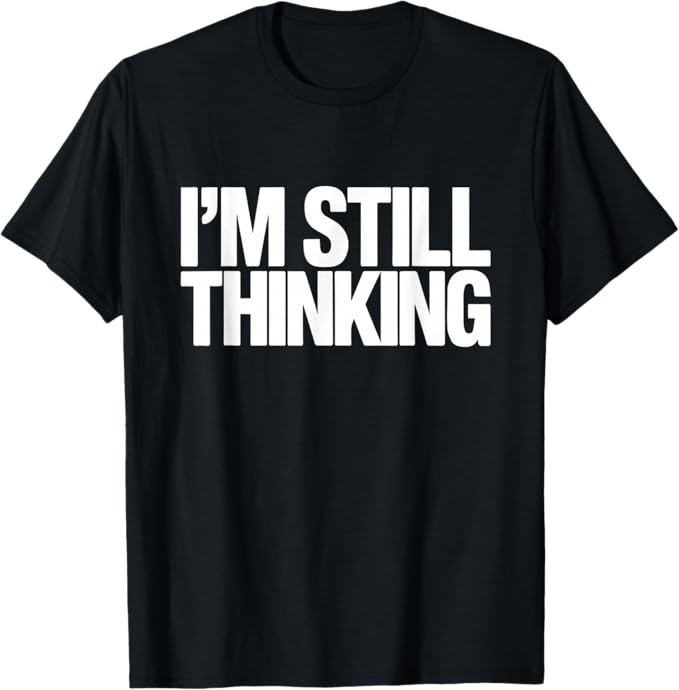 I'm Still Thinking Bold Humor Quote Graphic Design T-Shirt