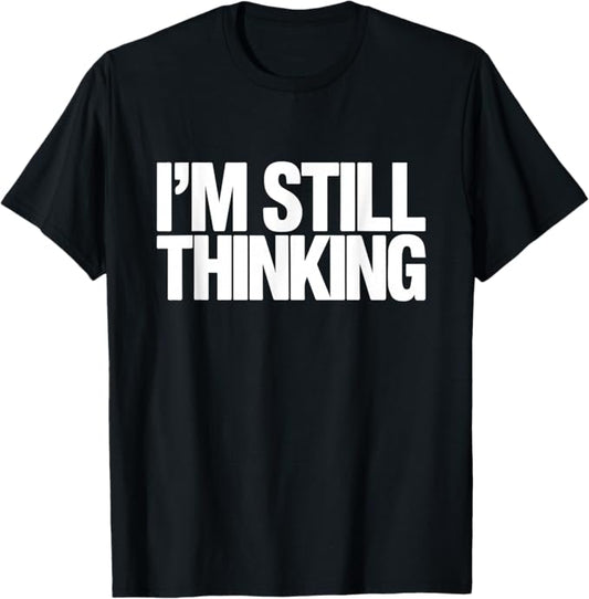 I'm Still Thinking Bold Humor Quote Graphic Design T-Shirt
