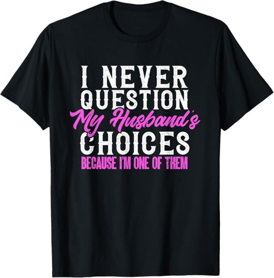 Funny I Never Question My Husband's Choices I Am One Of Them T-Shirt