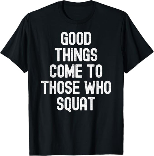 Men Women good things come to those who squat T-Shirt
