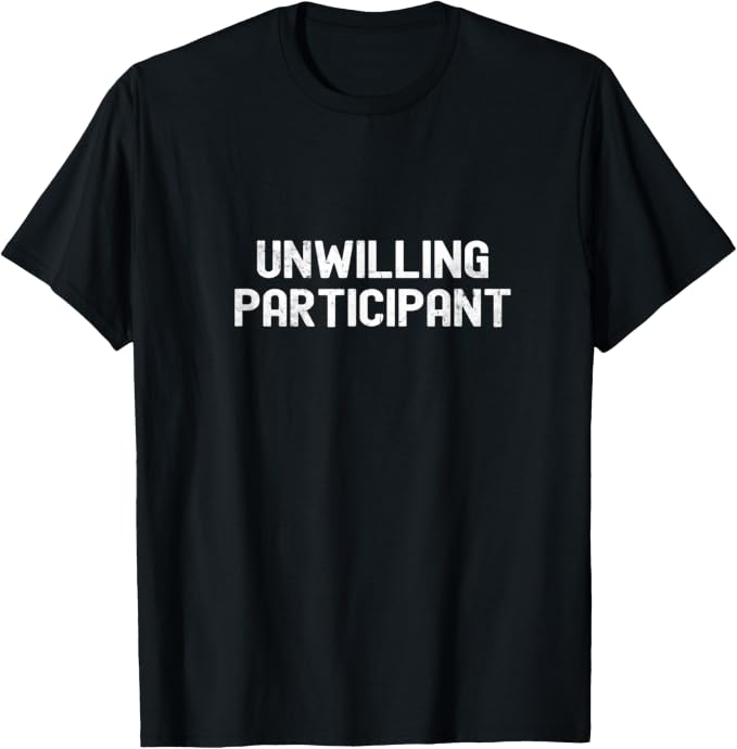 Unwilling Participant Funny Sarcastic Quote T-Shirt