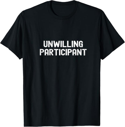 Unwilling Participant Funny Sarcastic Quote T-Shirt