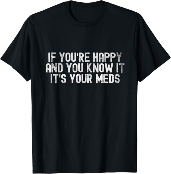 If You're Happy and You Know It Meds Humor Design T-Shirt