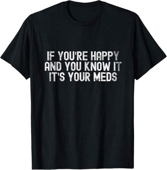 If You're Happy and You Know It Meds Humor Design T-Shirt