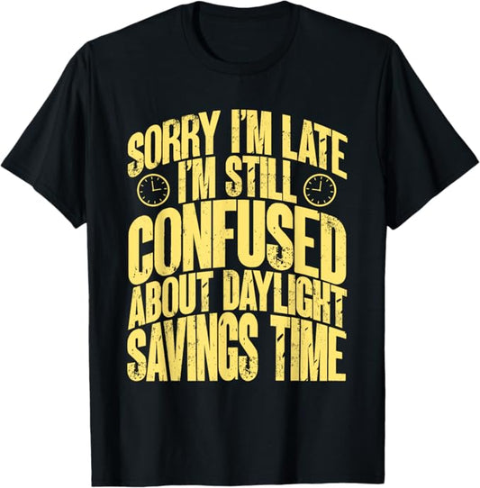 Funny Sorry Im Late Im Confused About Daylight Savings Time T-Shirt