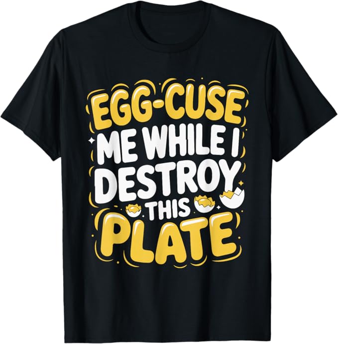 Egg-cuse Me While I Destroy This Plate Funny Food Design T-Shirt