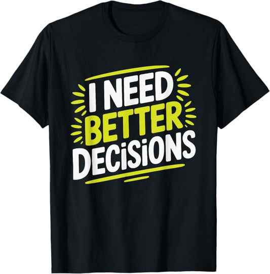 I Need Better Decisions Bold Humor Typography Design T-Shirt