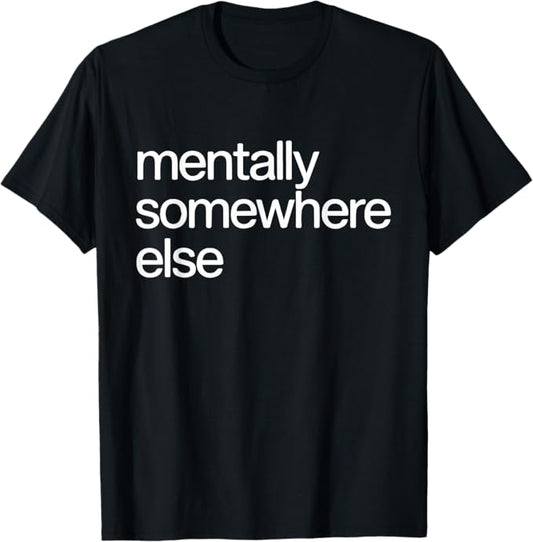 Mentally Somewhere Else Funny Relatable Quote Design T-Shirt