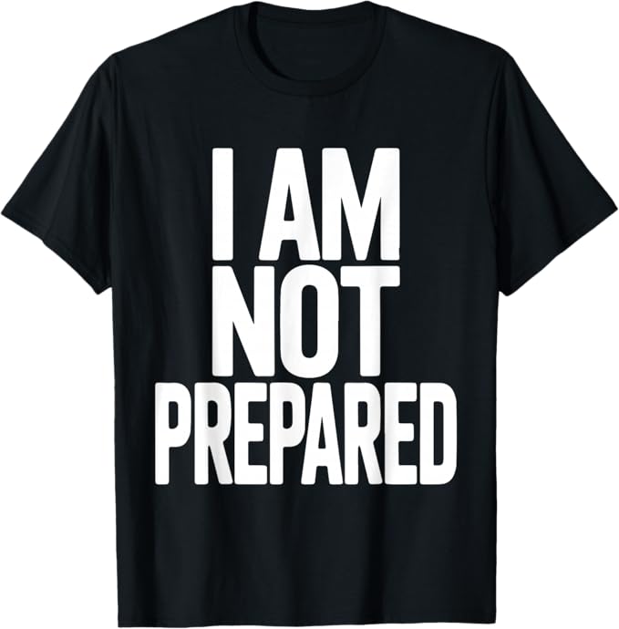I Am Not Prepared Bold Humor Statement Typography Design T-Shirt