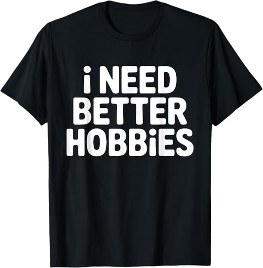 I Need Better Hobbies Funny Relatable Design T-Shirt