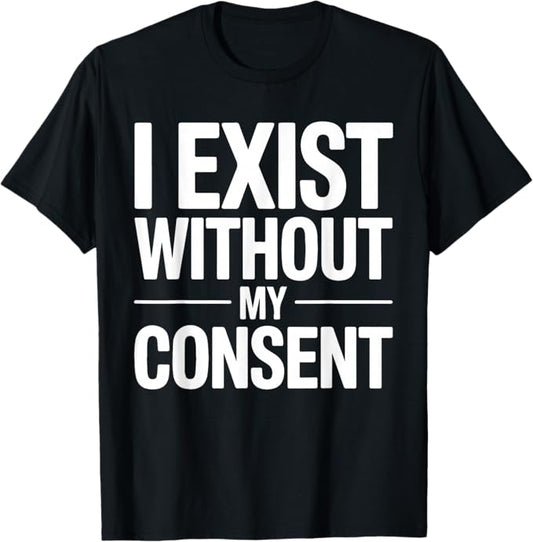 I Exist Without My Consent Funny Sarcastic Quote Design T-Shirt