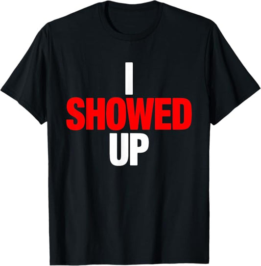 I Showed Up Funny Minimalist Design T-Shirt