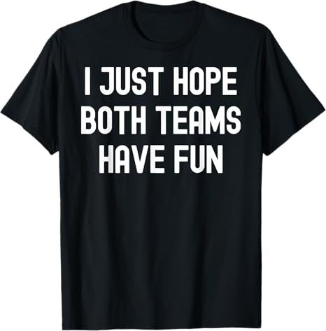 I Just Hope Both Teams Have Fun Funny Sports Fan Design T-Shirt