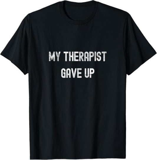 My Therapist Gave Up Dark Humor Quote Design T-Shirt