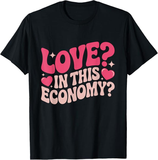 Love in This Economy Funny Valentine Design T-Shirt