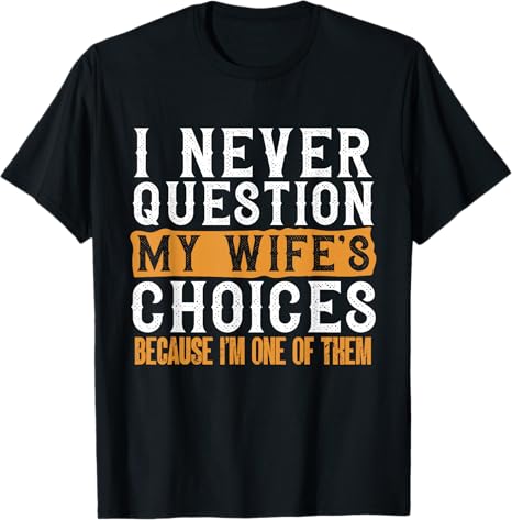 Funny I Never Question My Wife's Choices I Am One Of Them T-Shirt