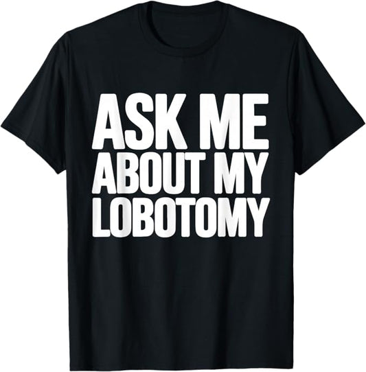Ask Me About My Lobotomy Design T-Shirt