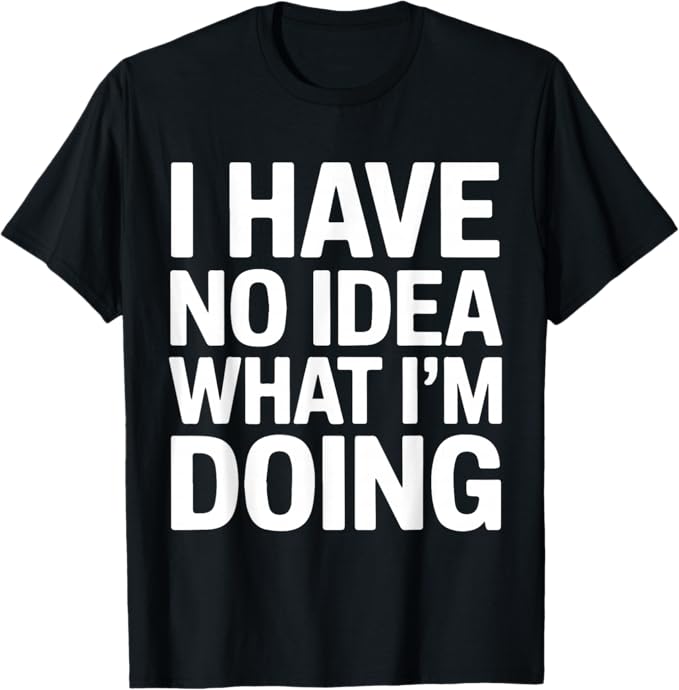 I Have No Idea What I’m Doing Funny Quote Design T-Shirt