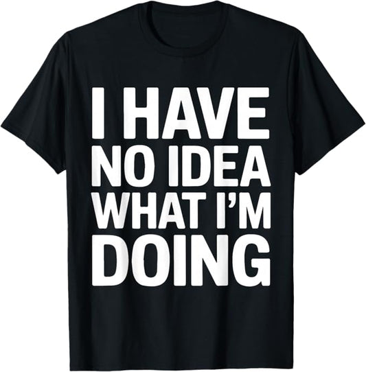 I Have No Idea What I’m Doing Funny Quote Design T-Shirt