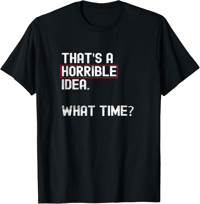 That's A Horrible Idea Funny Sarcastic Quote T-Shirt