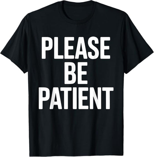 Please Be Patient Bold Humor Typography Design T-Shirt