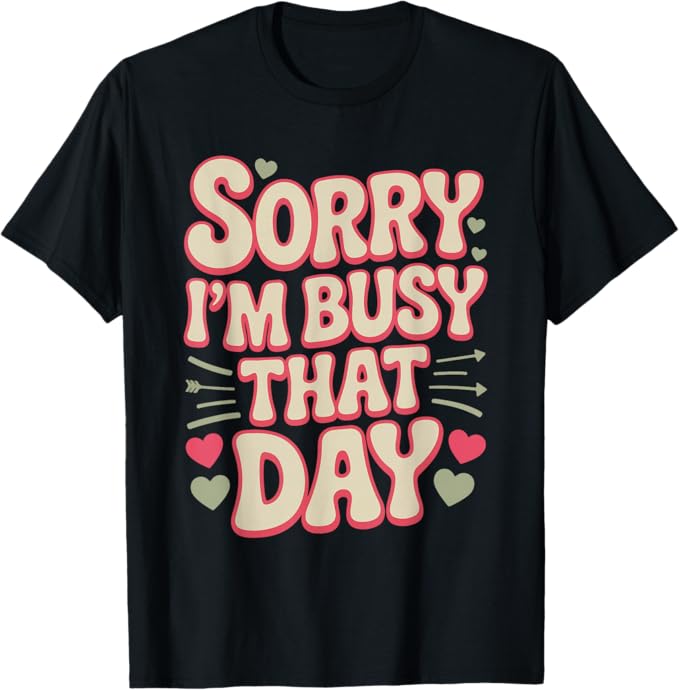 Sorry I’m Busy That Day Funny Honest Typography Design T-Shirt