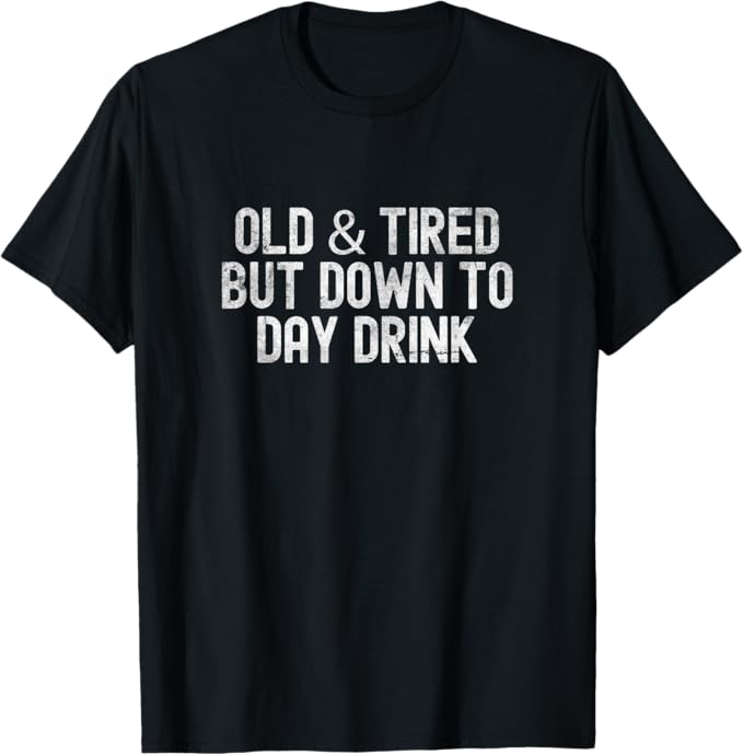 Old and Tired But Down to Day Drink Funny Drinking Design T-Shirt