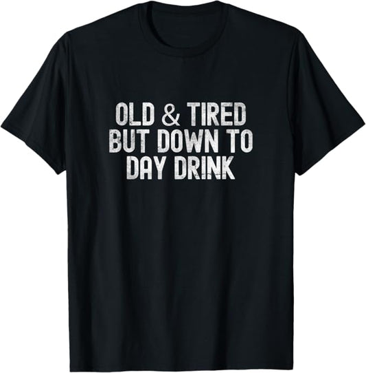 Old and Tired But Down to Day Drink Funny Drinking Design T-Shirt